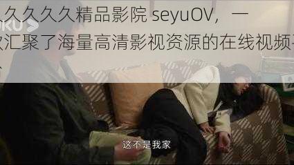 久久久久久精品影院 seyuOV，一款汇聚了海量高清影视资源的在线视频平台