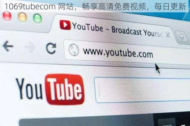 1069tubecom 网站，畅享高清免费视频，每日更新