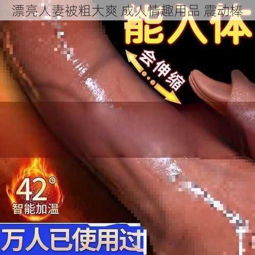 漂亮人妻被粗大爽 成人情趣用品 震动棒